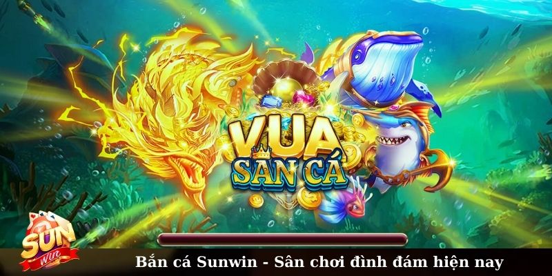 Bắn cá Sunwin - Sân chơi đình đám hiện nay